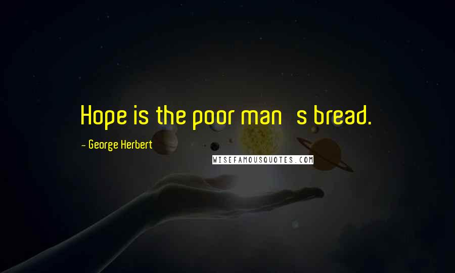 George Herbert Quotes: Hope is the poor man's bread.