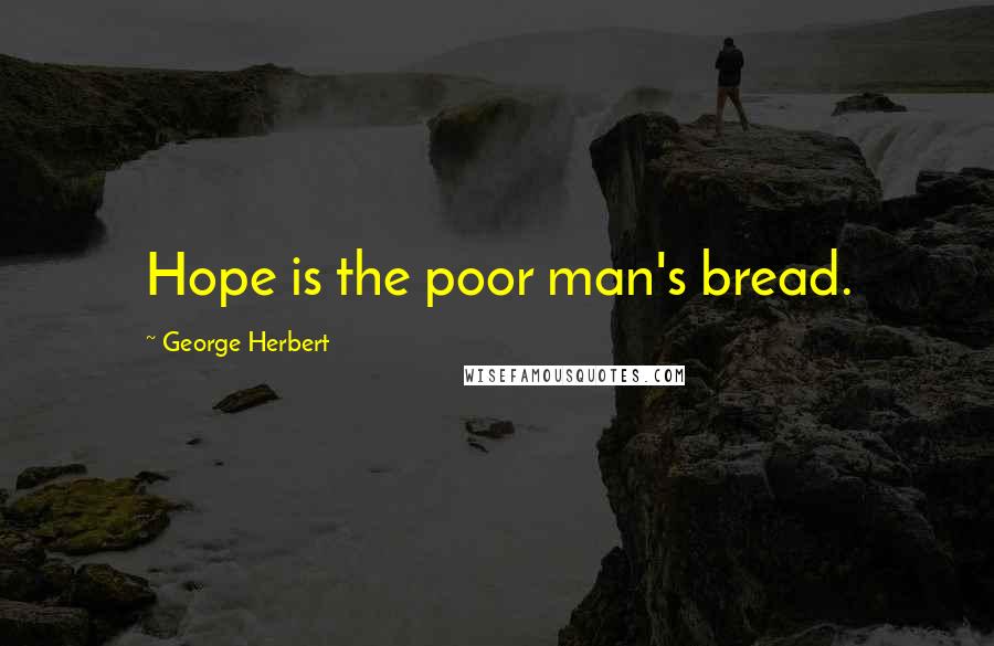 George Herbert Quotes: Hope is the poor man's bread.