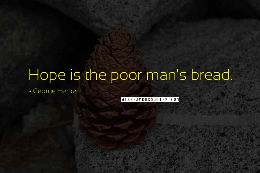 George Herbert Quotes: Hope is the poor man's bread.