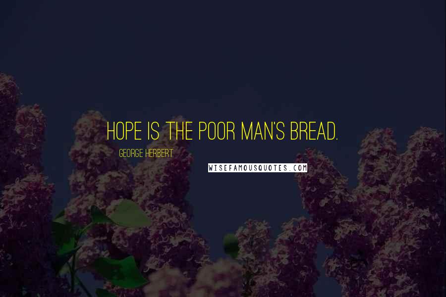 George Herbert Quotes: Hope is the poor man's bread.