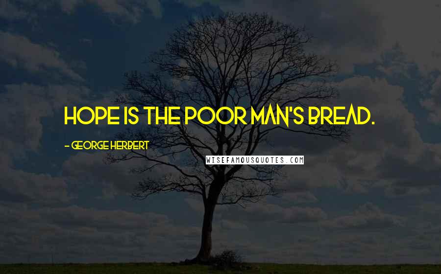 George Herbert Quotes: Hope is the poor man's bread.