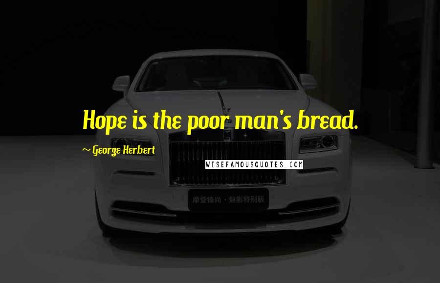 George Herbert Quotes: Hope is the poor man's bread.