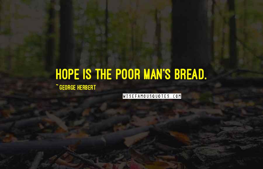 George Herbert Quotes: Hope is the poor man's bread.