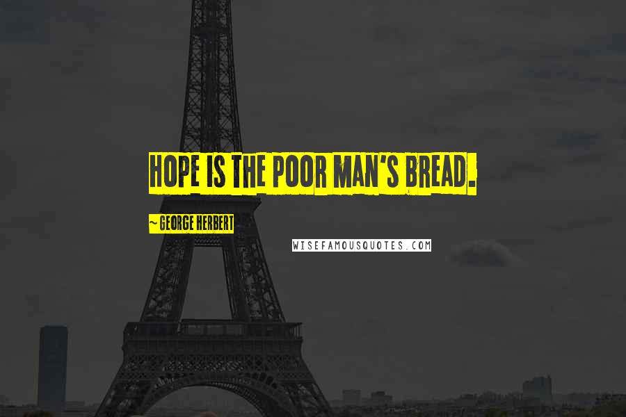 George Herbert Quotes: Hope is the poor man's bread.