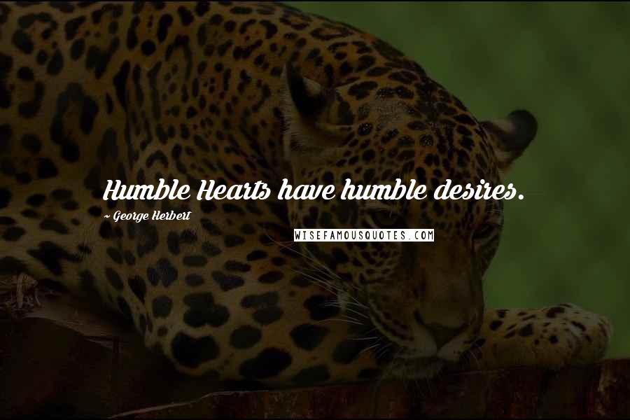 George Herbert Quotes: Humble Hearts have humble desires.