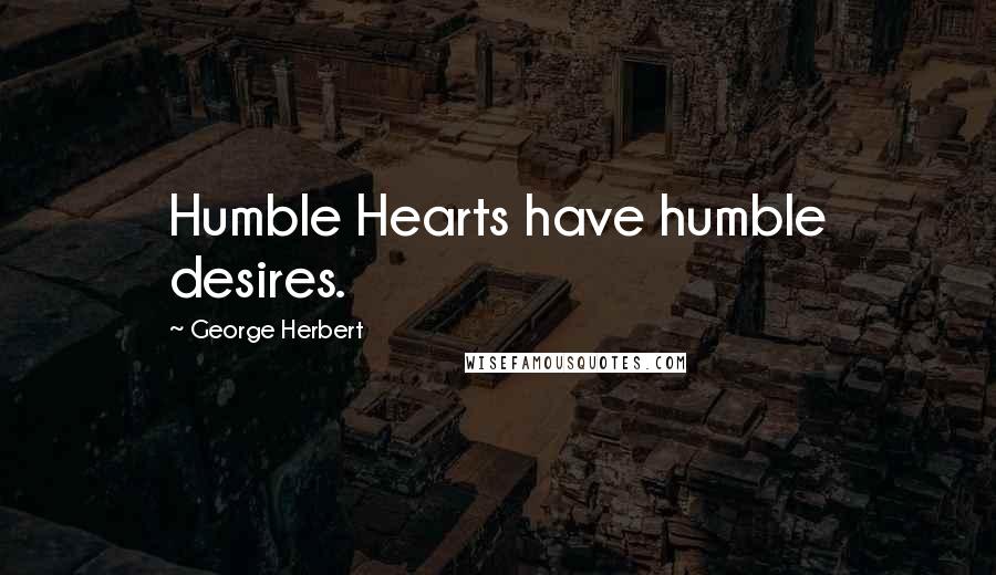 George Herbert Quotes: Humble Hearts have humble desires.