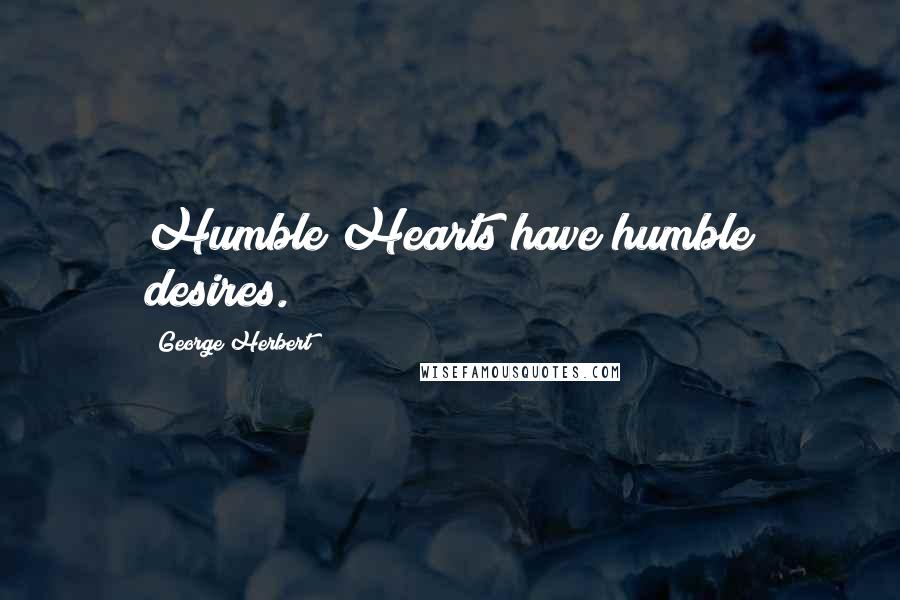 George Herbert Quotes: Humble Hearts have humble desires.