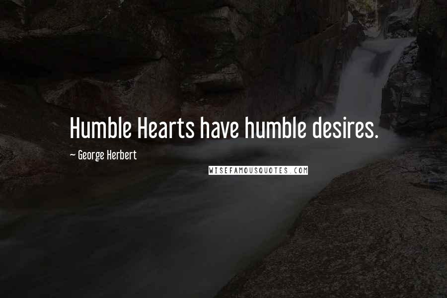 George Herbert Quotes: Humble Hearts have humble desires.
