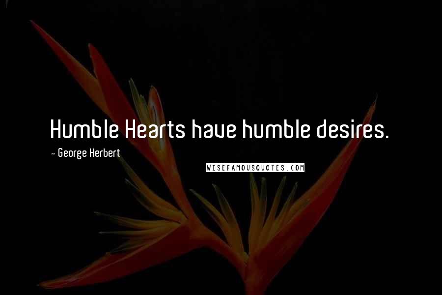 George Herbert Quotes: Humble Hearts have humble desires.