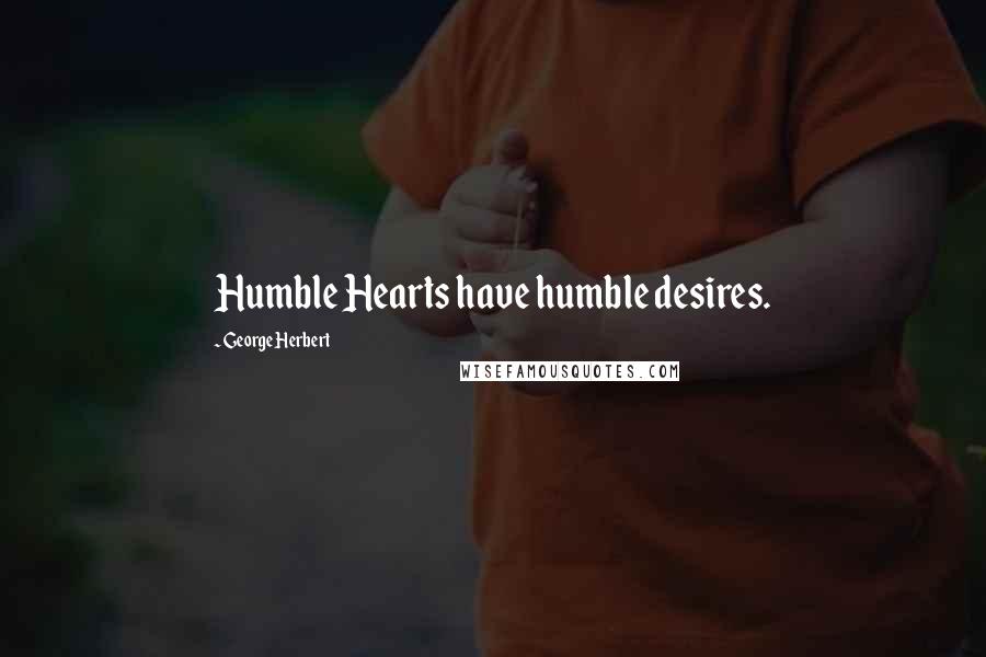 George Herbert Quotes: Humble Hearts have humble desires.