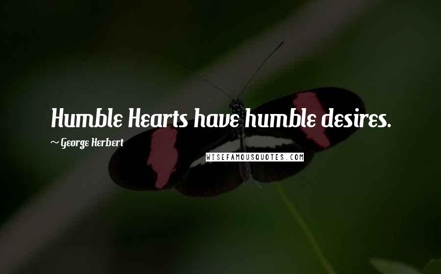 George Herbert Quotes: Humble Hearts have humble desires.