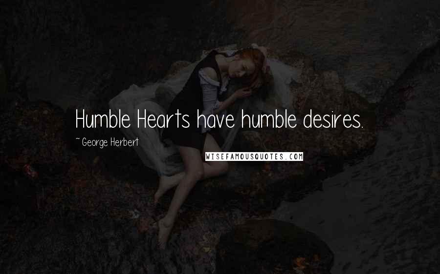 George Herbert Quotes: Humble Hearts have humble desires.