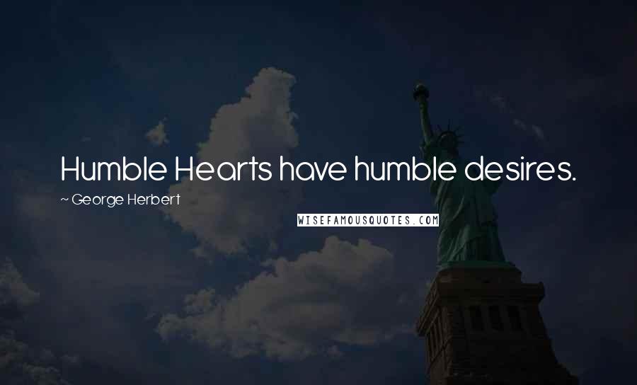 George Herbert Quotes: Humble Hearts have humble desires.