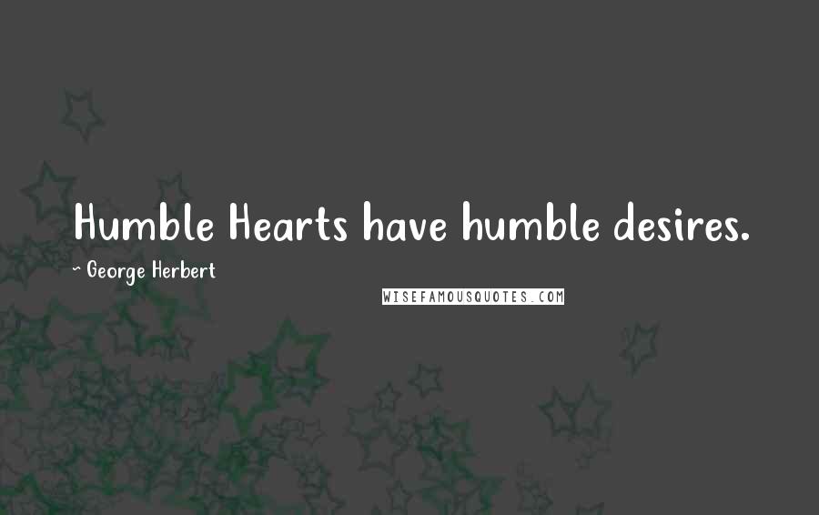 George Herbert Quotes: Humble Hearts have humble desires.