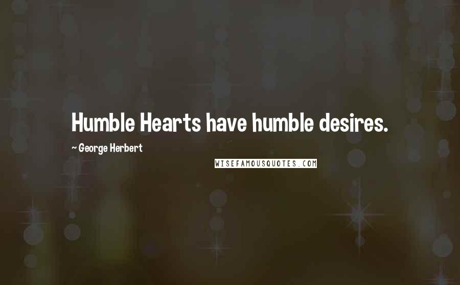 George Herbert Quotes: Humble Hearts have humble desires.