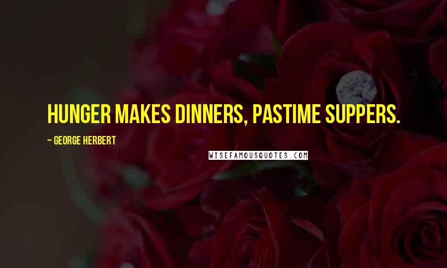 George Herbert Quotes: Hunger makes dinners, pastime suppers.