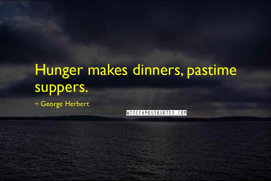 George Herbert Quotes: Hunger makes dinners, pastime suppers.