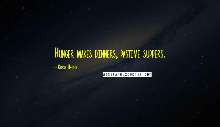 George Herbert Quotes: Hunger makes dinners, pastime suppers.