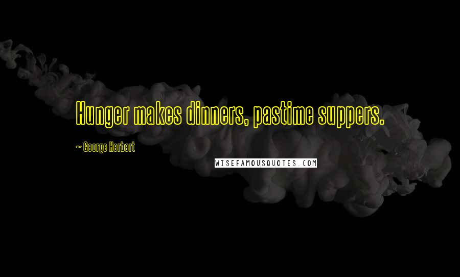 George Herbert Quotes: Hunger makes dinners, pastime suppers.