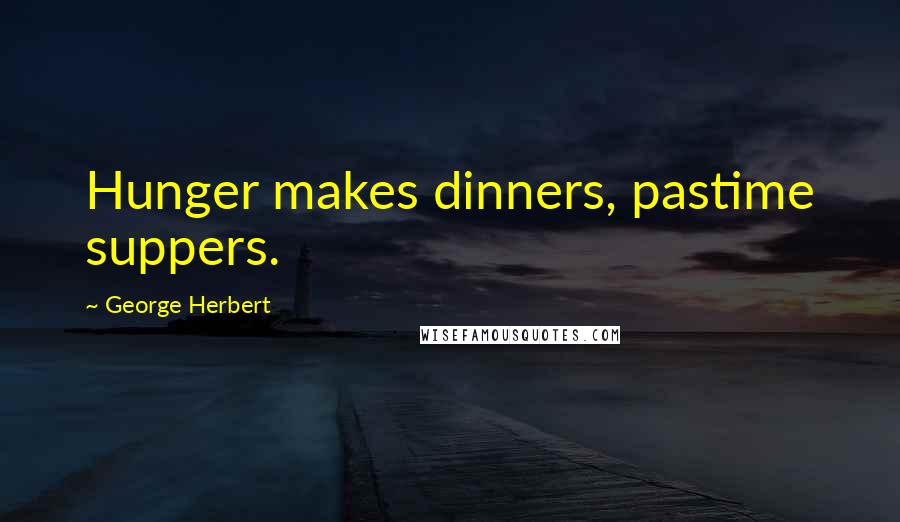 George Herbert Quotes: Hunger makes dinners, pastime suppers.