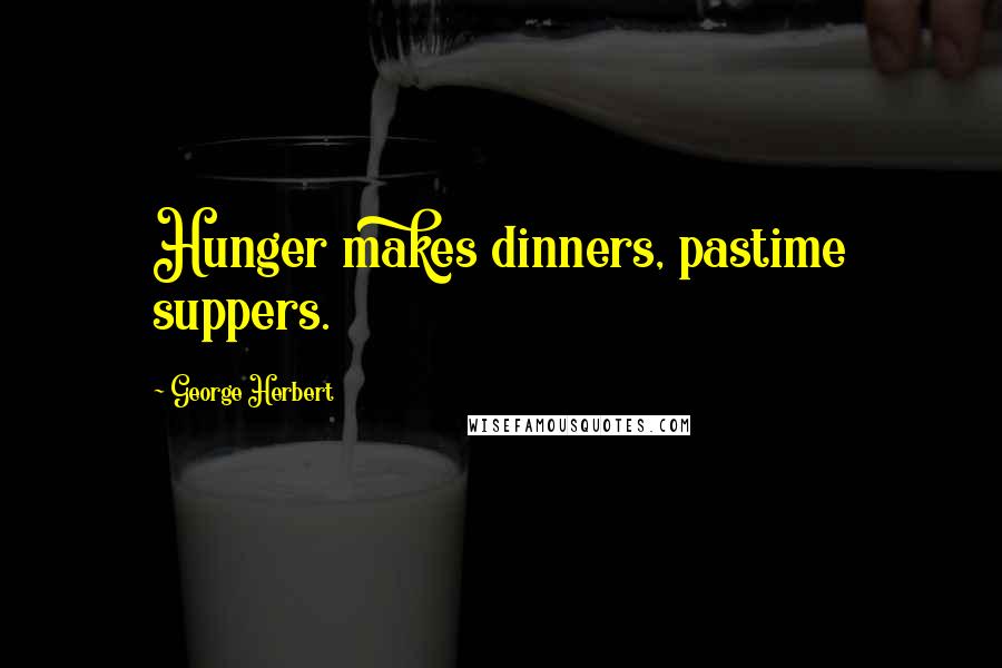 George Herbert Quotes: Hunger makes dinners, pastime suppers.