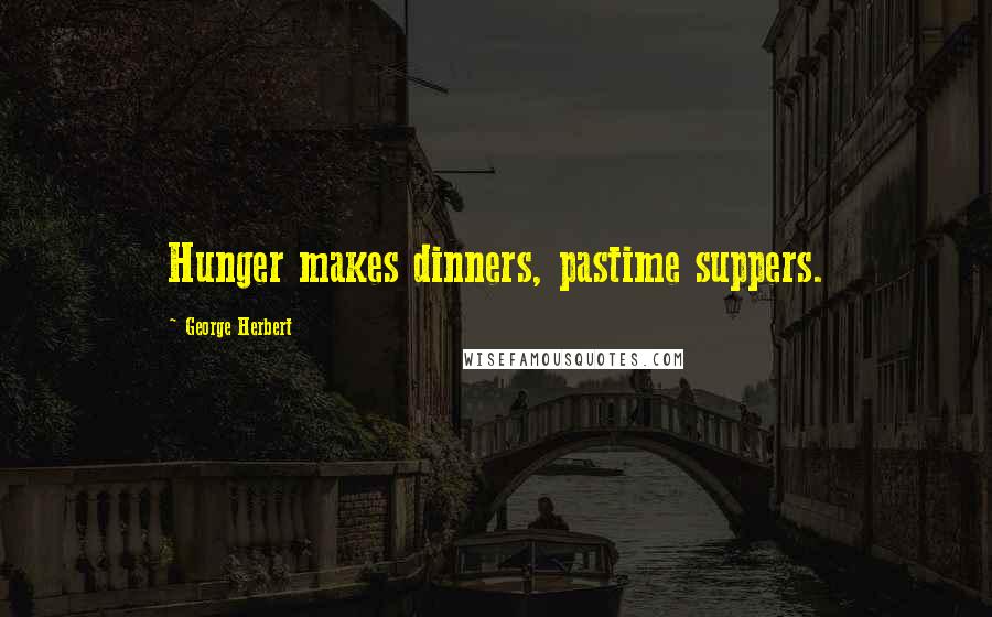 George Herbert Quotes: Hunger makes dinners, pastime suppers.