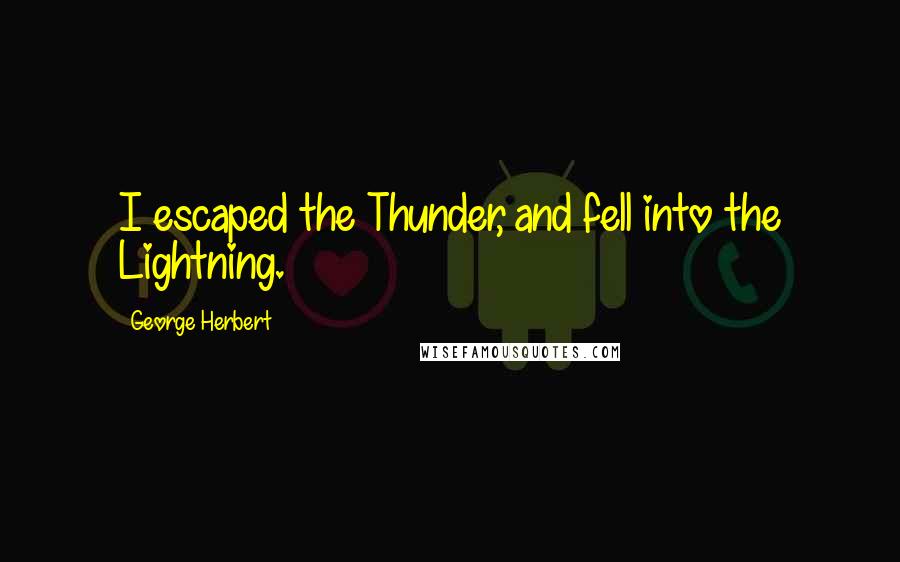 George Herbert Quotes: I escaped the Thunder, and fell into the Lightning.