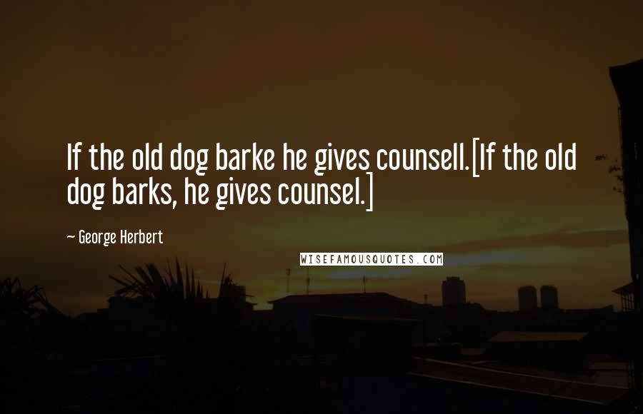 George Herbert Quotes: If the old dog barke he gives counsell.[If the old dog barks, he gives counsel.]