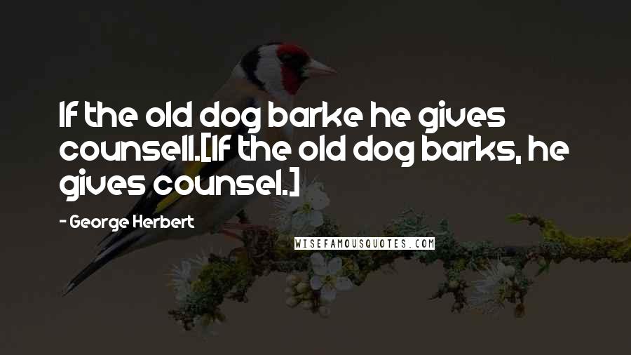 George Herbert Quotes: If the old dog barke he gives counsell.[If the old dog barks, he gives counsel.]