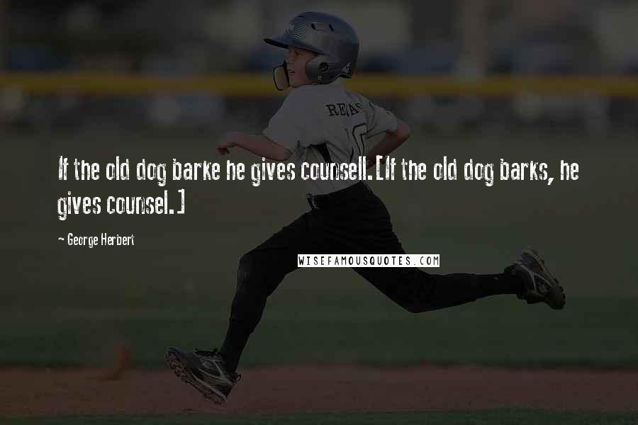 George Herbert Quotes: If the old dog barke he gives counsell.[If the old dog barks, he gives counsel.]