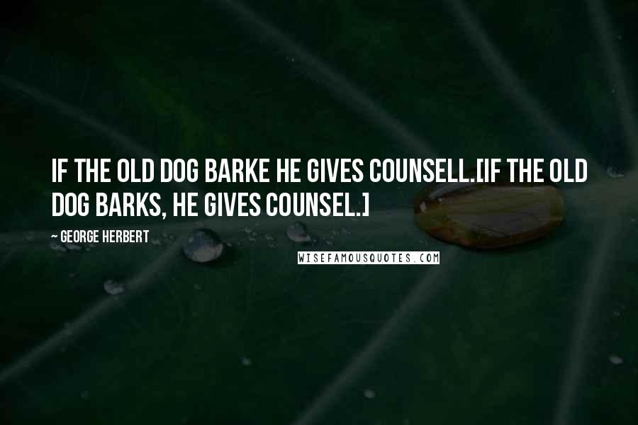 George Herbert Quotes: If the old dog barke he gives counsell.[If the old dog barks, he gives counsel.]