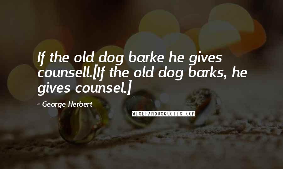 George Herbert Quotes: If the old dog barke he gives counsell.[If the old dog barks, he gives counsel.]