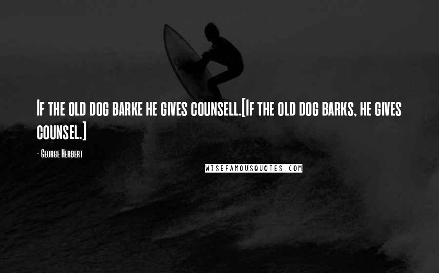 George Herbert Quotes: If the old dog barke he gives counsell.[If the old dog barks, he gives counsel.]