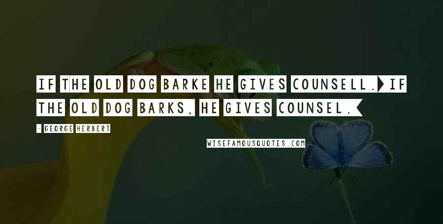 George Herbert Quotes: If the old dog barke he gives counsell.[If the old dog barks, he gives counsel.]