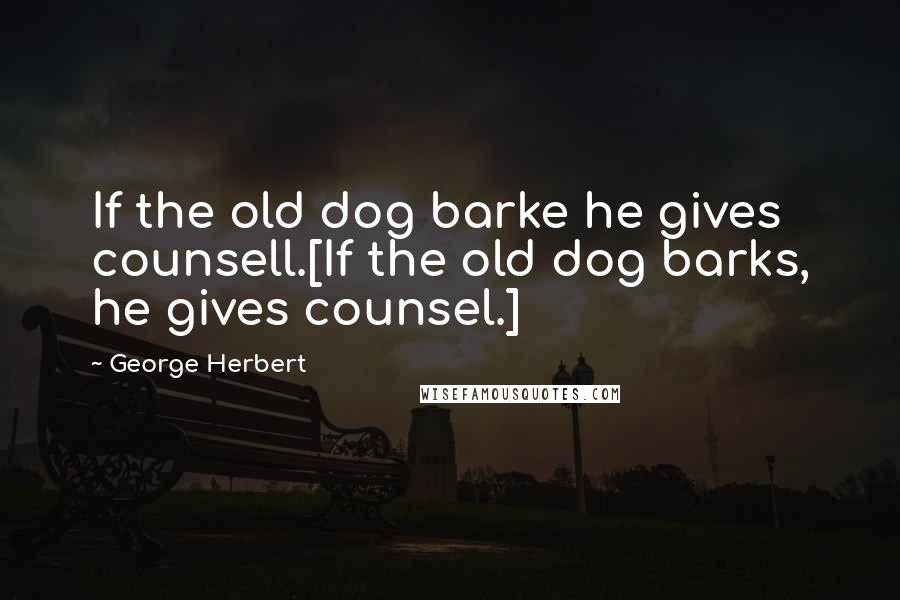 George Herbert Quotes: If the old dog barke he gives counsell.[If the old dog barks, he gives counsel.]