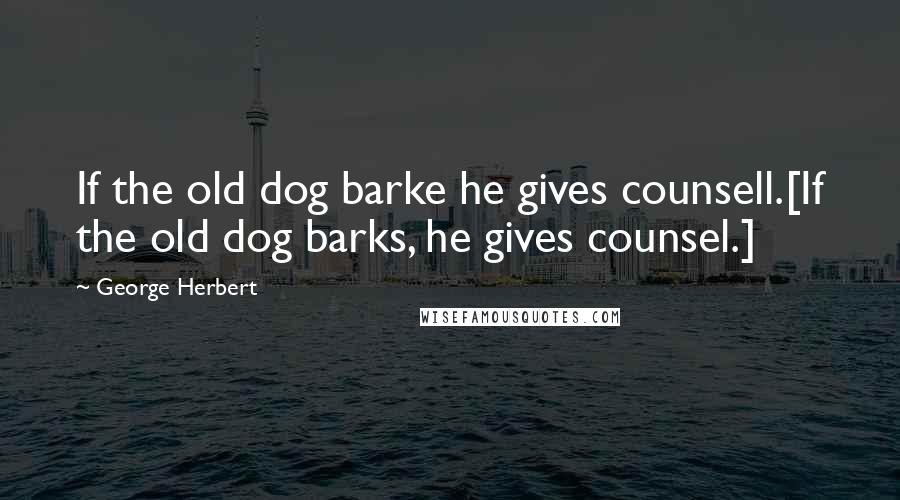 George Herbert Quotes: If the old dog barke he gives counsell.[If the old dog barks, he gives counsel.]