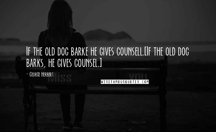 George Herbert Quotes: If the old dog barke he gives counsell.[If the old dog barks, he gives counsel.]