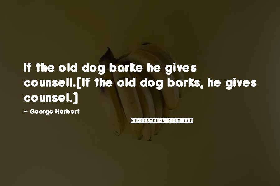 George Herbert Quotes: If the old dog barke he gives counsell.[If the old dog barks, he gives counsel.]