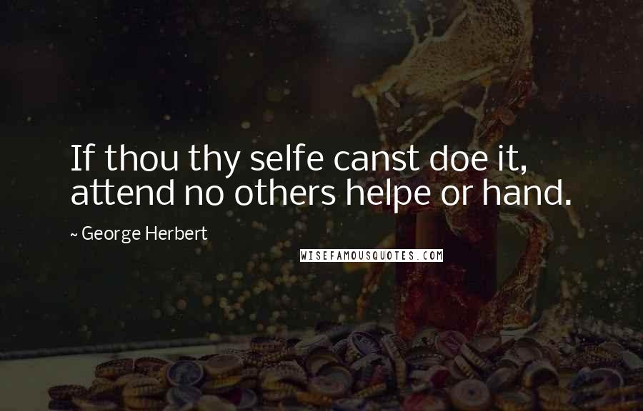 George Herbert Quotes: If thou thy selfe canst doe it, attend no others helpe or hand.