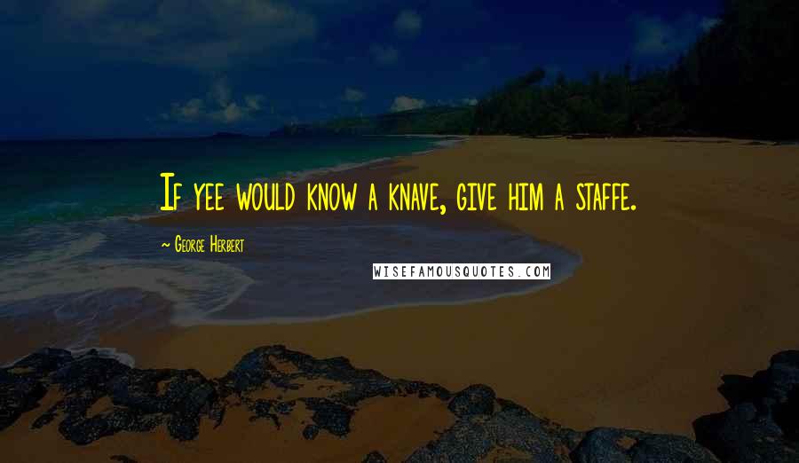 George Herbert Quotes: If yee would know a knave, give him a staffe.