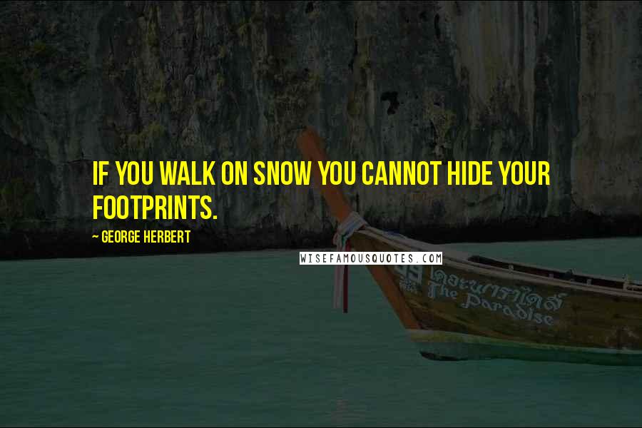 George Herbert Quotes: If you walk on snow you cannot hide your footprints.