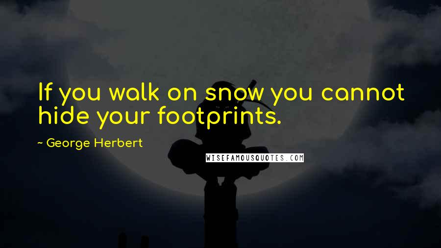 George Herbert Quotes: If you walk on snow you cannot hide your footprints.
