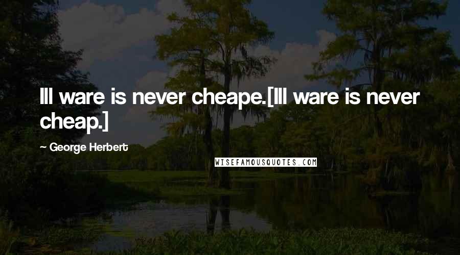 George Herbert Quotes: Ill ware is never cheape.[Ill ware is never cheap.]