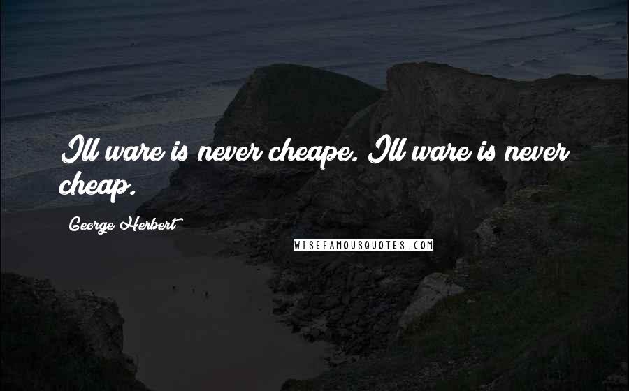 George Herbert Quotes: Ill ware is never cheape.[Ill ware is never cheap.]