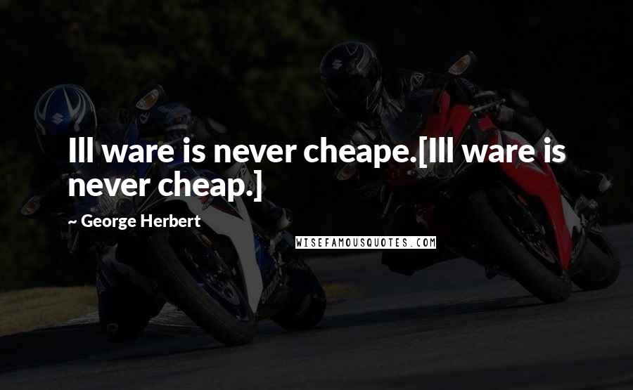 George Herbert Quotes: Ill ware is never cheape.[Ill ware is never cheap.]