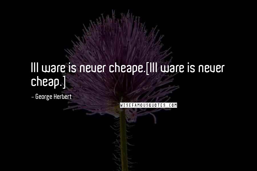 George Herbert Quotes: Ill ware is never cheape.[Ill ware is never cheap.]