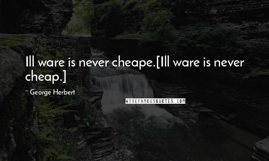 George Herbert Quotes: Ill ware is never cheape.[Ill ware is never cheap.]