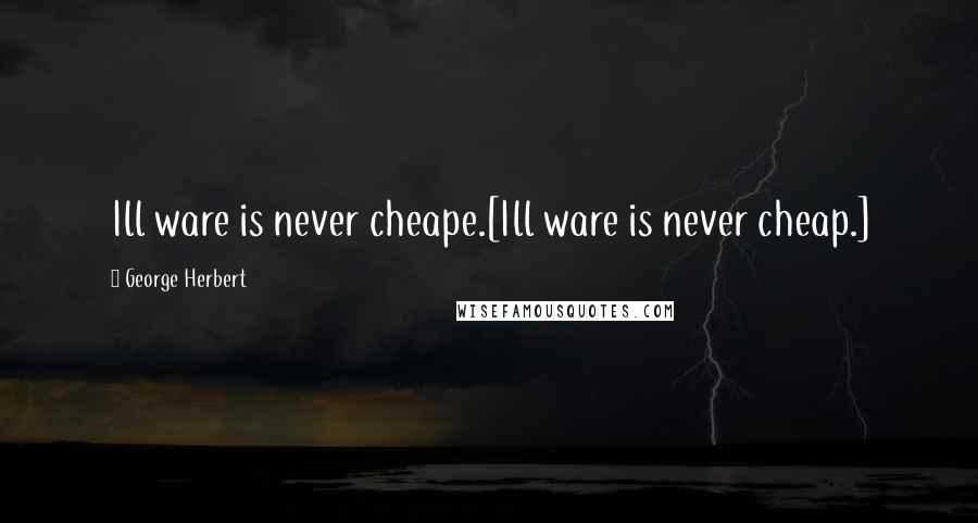 George Herbert Quotes: Ill ware is never cheape.[Ill ware is never cheap.]