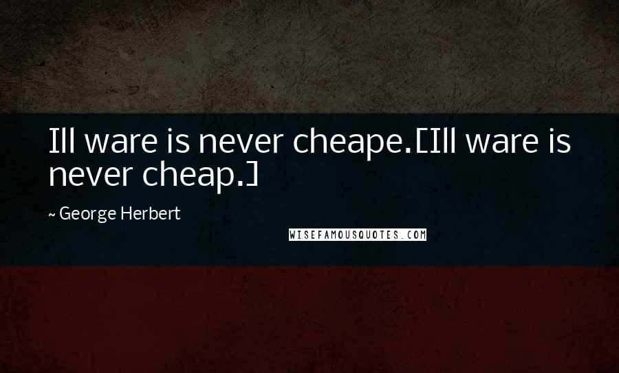 George Herbert Quotes: Ill ware is never cheape.[Ill ware is never cheap.]