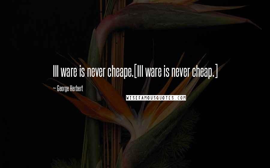 George Herbert Quotes: Ill ware is never cheape.[Ill ware is never cheap.]